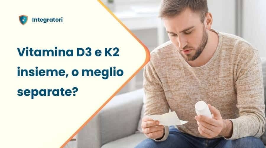 Vitamina D3 e K2 insieme o meglio assumerle separate ?